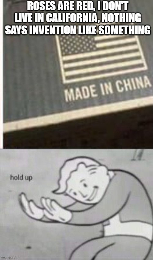 China or America? | ROSES ARE RED, I DON'T LIVE IN CALIFORNIA, NOTHING SAYS INVENTION LIKE SOMETHING | image tagged in fallout hold up,america,china,funny meme,roses are red | made w/ Imgflip meme maker