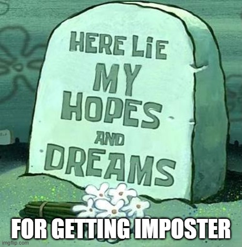 Here Lie My Hopes And Dreams |  FOR GETTING IMPOSTER | image tagged in here lie my hopes and dreams | made w/ Imgflip meme maker