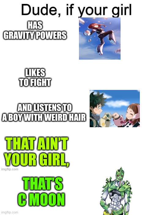 Dude if your girl | HAS GRAVITY POWERS; LIKES TO FIGHT; AND LISTENS TO A BOY WITH WEIRD HAIR; THAT AIN’T YOUR GIRL, THAT’S C MOON | image tagged in my hero academia,jojo's bizarre adventure,anime,memes | made w/ Imgflip meme maker