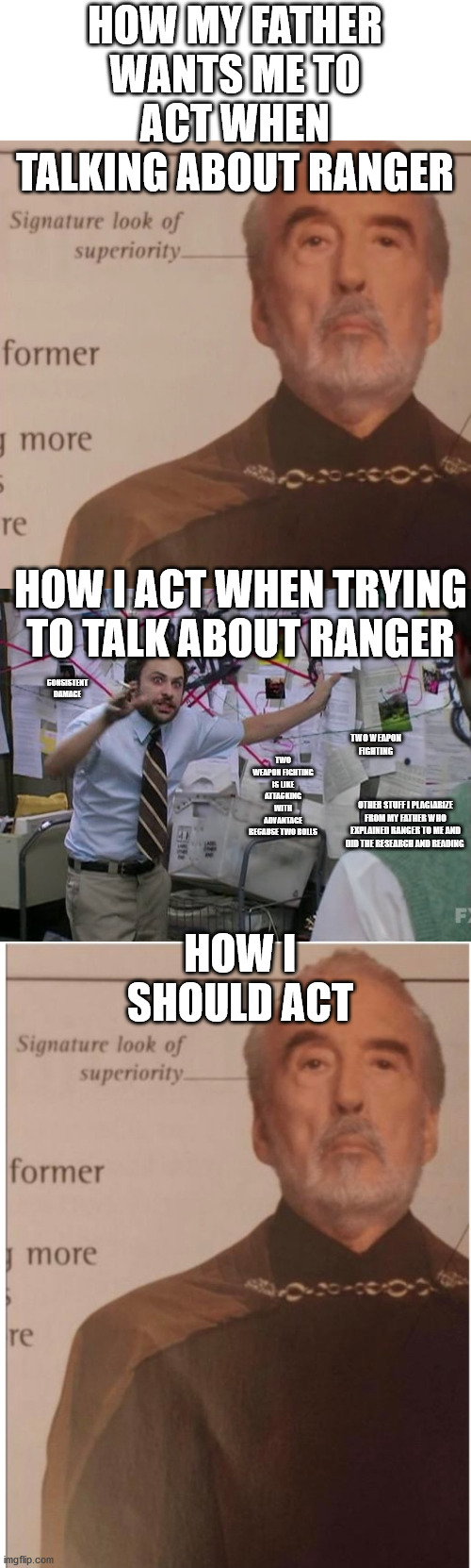 ranger | HOW MY FATHER WANTS ME TO ACT WHEN TALKING ABOUT RANGER; HOW I ACT WHEN TRYING TO TALK ABOUT RANGER; CONSISTENT DAMAGE; TWO WEAPON FIGHTING; TWO WEAPON FIGHTING IS LIKE ATTACKING WITH ADVANTAGE BECAUSE TWO ROLLS; HOW I SHOULD ACT; OTHER STUFF I PLAGIARIZE FROM MY FATHER WHO EXPLAINED RANGER TO ME AND DID THE RESEARCH AND READING | image tagged in useless stuff | made w/ Imgflip meme maker