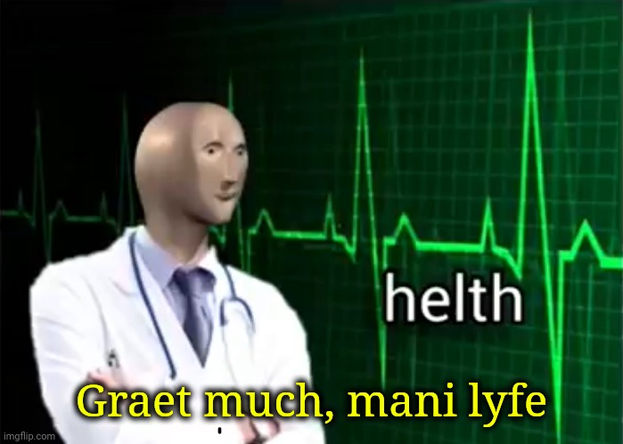 helth | Graet much, mani lyfe | image tagged in helth | made w/ Imgflip meme maker