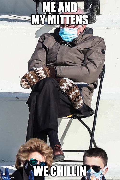 Bernie why u sad | ME AND MY MITTENS; WE CHILLIN | image tagged in bernie sanders | made w/ Imgflip meme maker
