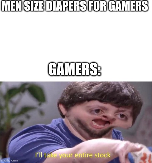 I'll take your entire stock | MEN SIZE DIAPERS FOR GAMERS; GAMERS: | image tagged in i'll take your entire stock | made w/ Imgflip meme maker