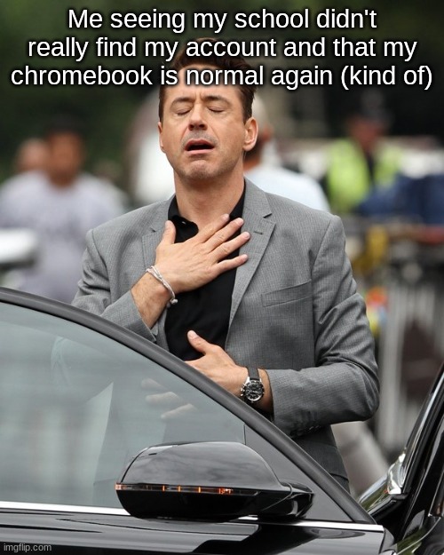 Relief | Me seeing my school didn't really find my account and that my chromebook is normal again (kind of) | image tagged in relief | made w/ Imgflip meme maker