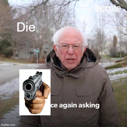 Die | Die | image tagged in memes,bernie i am once again asking for your support | made w/ Imgflip meme maker