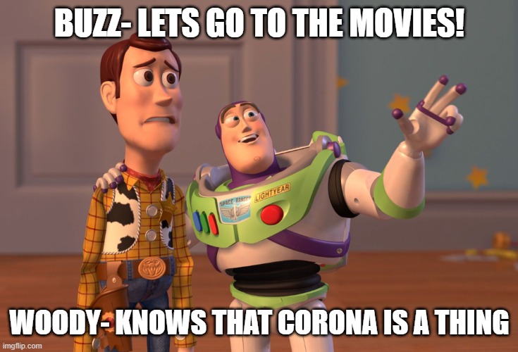 random memeeeeeee | BUZZ- LETS GO TO THE MOVIES! WOODY- KNOWS THAT CORONA IS A THING | image tagged in memes,x x everywhere | made w/ Imgflip meme maker
