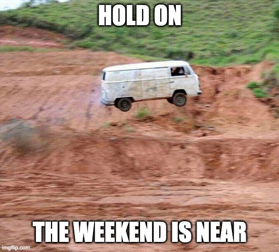 Vw Bus | HOLD ON; THE WEEKEND IS NEAR | image tagged in funny memes,weekend | made w/ Imgflip meme maker
