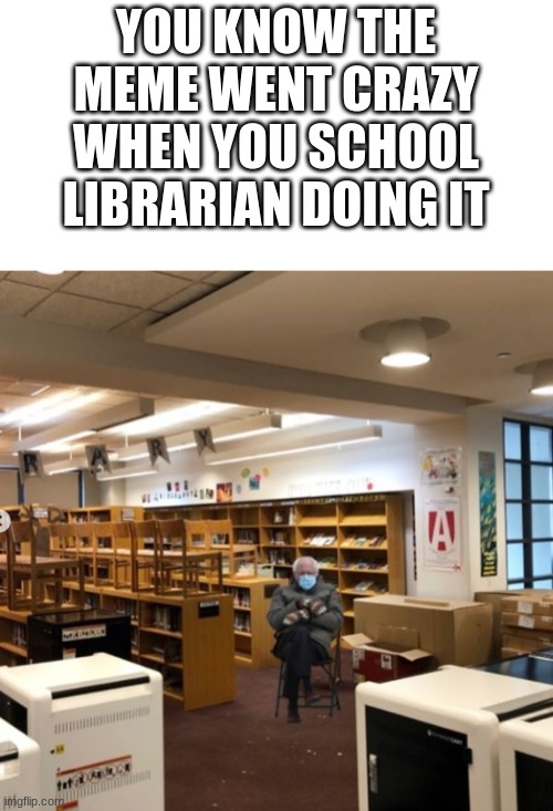 bruh | YOU KNOW THE MEME WENT CRAZY WHEN YOU SCHOOL LIBRARIAN DOING IT | image tagged in y tho,vote bernie sanders,wtf | made w/ Imgflip meme maker