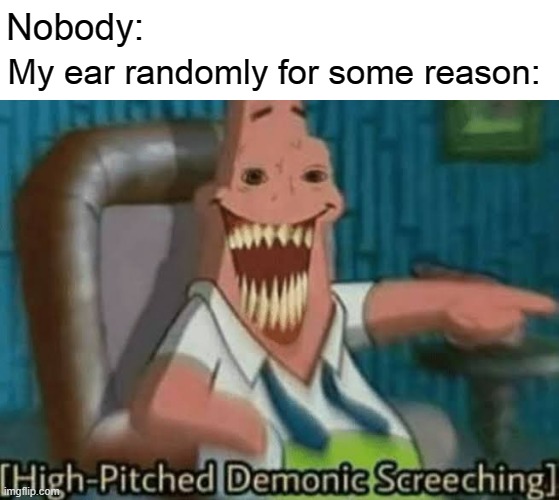 my ear be like | Nobody:; My ear randomly for some reason: | image tagged in high-pitched demonic screeching | made w/ Imgflip meme maker