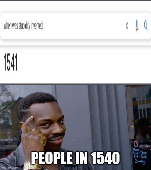 :) | PEOPLE IN 1540 | image tagged in memes,roll safe think about it | made w/ Imgflip meme maker