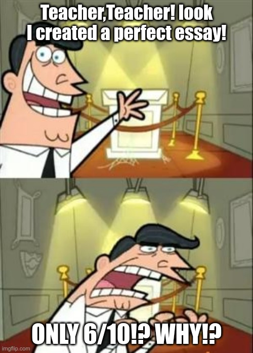 This Is Where I'd Put My Trophy If I Had One | Teacher,Teacher! look I created a perfect essay! ONLY 6/10!? WHY!? | image tagged in memes,this is where i'd put my trophy if i had one | made w/ Imgflip meme maker
