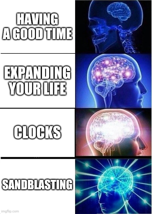 Expanding Brain Meme | HAVING A GOOD TIME; EXPANDING YOUR LIFE; CLOCKS; SANDBLASTING | image tagged in memes,expanding brain | made w/ Imgflip meme maker