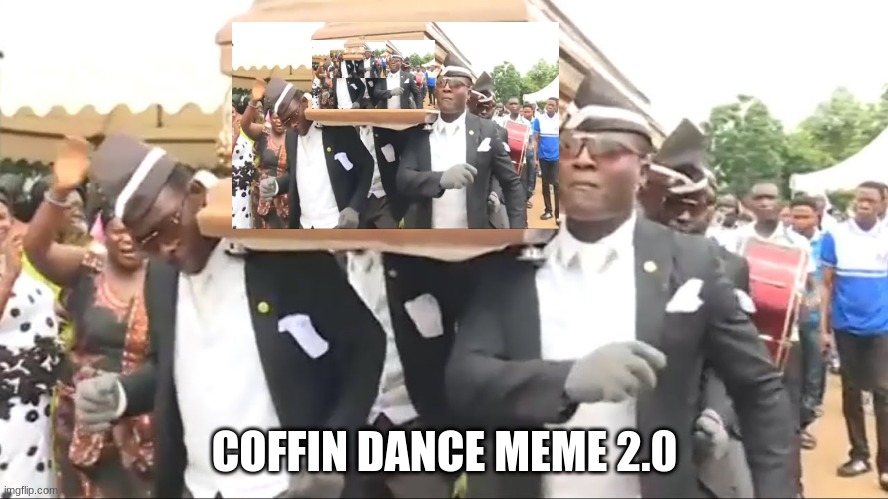 Coffin Dance | COFFIN DANCE MEME 2.0 | image tagged in coffin dance | made w/ Imgflip meme maker