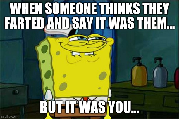 Don't You Squidward Meme | WHEN SOMEONE THINKS THEY FARTED AND SAY IT WAS THEM... BUT IT WAS YOU... | image tagged in memes,don't you squidward | made w/ Imgflip meme maker
