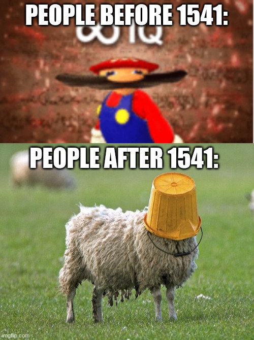 No context yeet | PEOPLE BEFORE 1541:; PEOPLE AFTER 1541: | image tagged in infinite iq,stupid sheep | made w/ Imgflip meme maker