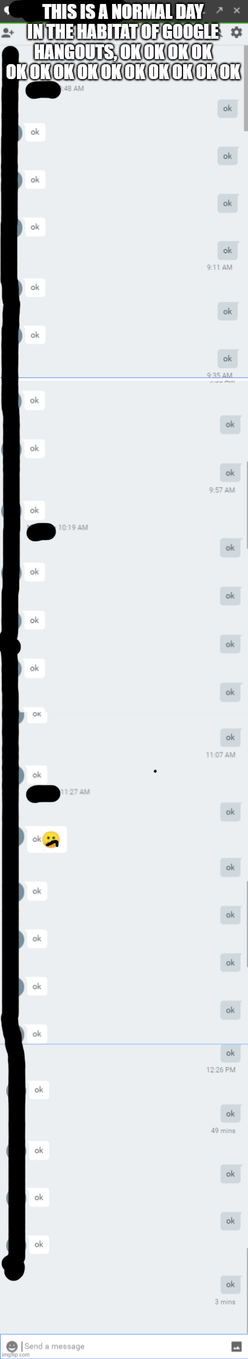 the title was just ok ok ok ok ok ok ok ok ok ok to the point my computer was all laggy and it wouldnt let me submit it bc it co | THIS IS A NORMAL DAY IN THE HABITAT OF GOOGLE HANGOUTS, OK OK OK OK OK OK OK OK OK OK OK OK OK OK | made w/ Imgflip meme maker