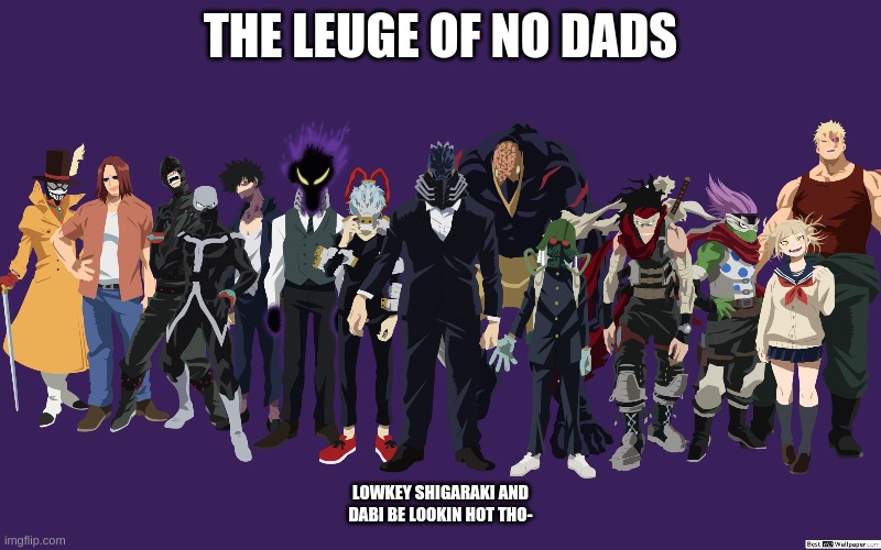 the LOND |  THE LEUGE OF NO DADS; LOWKEY SHIGARAKI AND DABI BE LOOKIN HOT THO- | image tagged in mha,bnha,my hero academia,anime rules | made w/ Imgflip meme maker