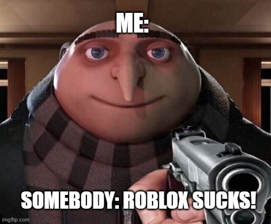 :/ | ME:; SOMEBODY: ROBLOX SUCKS! | image tagged in gru gun | made w/ Imgflip meme maker