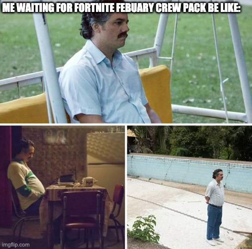 Febuary, here we come, crew pass owners! | ME WAITING FOR FORTNITE FEBUARY CREW PACK BE LIKE: | image tagged in memes,sad pablo escobar,fortnite,that's a cry i've not heard in a long time,xbox live,pineapple pizza | made w/ Imgflip meme maker