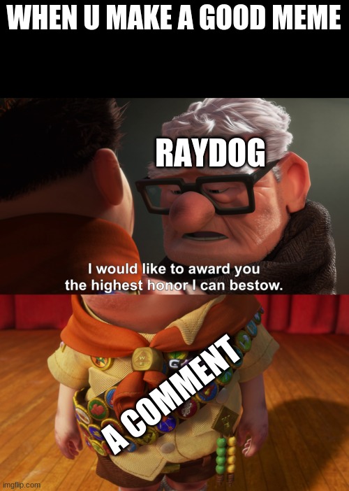 XD | WHEN U MAKE A GOOD MEME; RAYDOG; A COMMENT | image tagged in raydog,funny,up | made w/ Imgflip meme maker