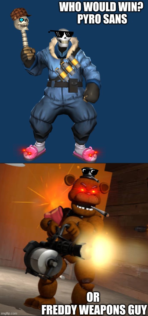 Who would win? |  WHO WOULD WIN? 
PYRO SANS; OR 
FREDDY WEAPONS GUY | image tagged in tf2,tf2 heavy,undertale,fnaf,five nights at freddy's,freddy fazbear | made w/ Imgflip meme maker