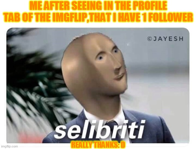 meme man selibriti | ME AFTER SEEING IN THE PROFILE TAB OF THE IMGFLIP,THAT I HAVE 1 FOLLOWER; REALLY THANKS: D | image tagged in meme man selibriti | made w/ Imgflip meme maker
