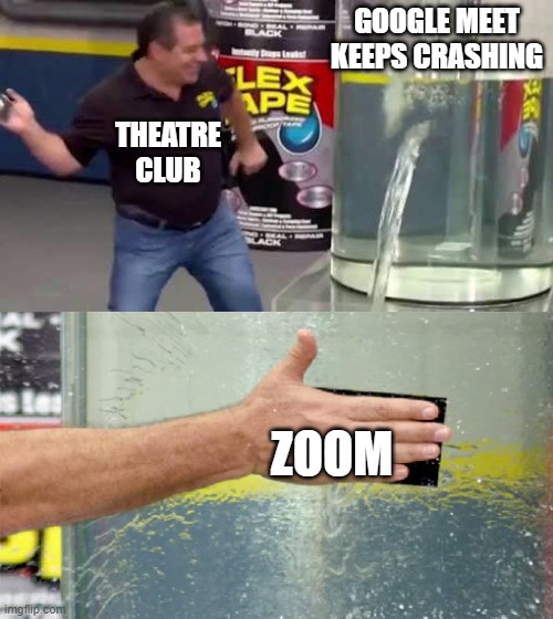 zoom | GOOGLE MEET KEEPS CRASHING; THEATRE CLUB; ZOOM | image tagged in flex tape | made w/ Imgflip meme maker