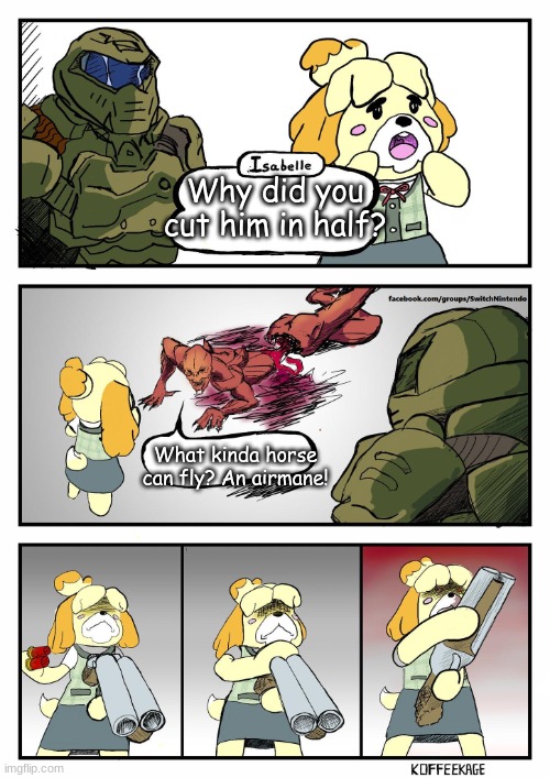 Really bad pun lol | Why did you cut him in half? What kinda horse can fly? An airmane! | image tagged in isabelle doomguy | made w/ Imgflip meme maker
