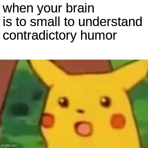 Surprised Pikachu Meme | when your brain is to small to understand contradictory humor | image tagged in memes,surprised pikachu | made w/ Imgflip meme maker