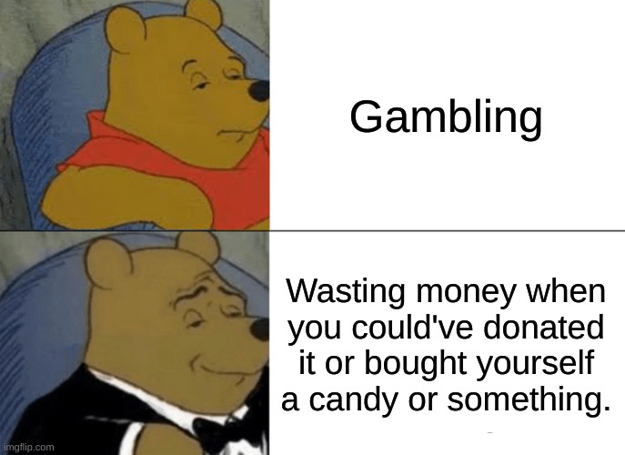 This stream= Awesome | Gambling; Wasting money when you could've donated it or bought yourself a candy or something. | image tagged in memes,tuxedo winnie the pooh | made w/ Imgflip meme maker