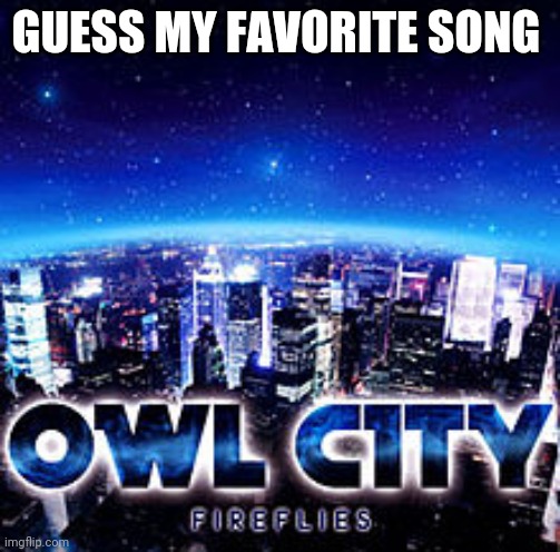 Owl city | GUESS MY FAVORITE SONG | image tagged in owl city | made w/ Imgflip meme maker