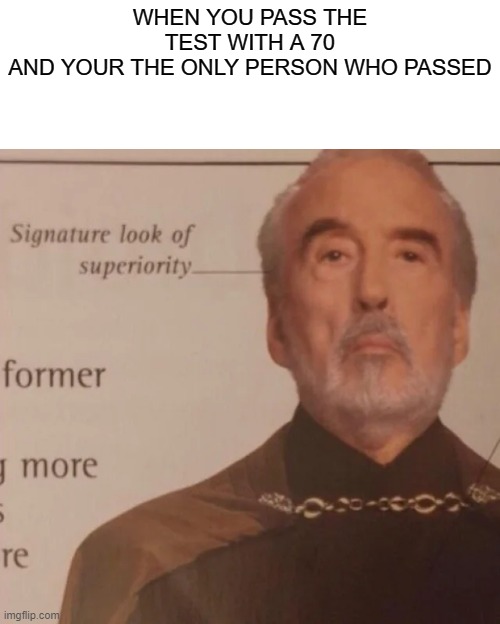 Signature Look of superiority | WHEN YOU PASS THE TEST WITH A 70
AND YOUR THE ONLY PERSON WHO PASSED | image tagged in signature look of superiority | made w/ Imgflip meme maker