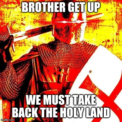 Deep Fried Crusader | BROTHER GET UP WE MUST TAKE BACK THE HOLY LAND | image tagged in deep fried crusader | made w/ Imgflip meme maker