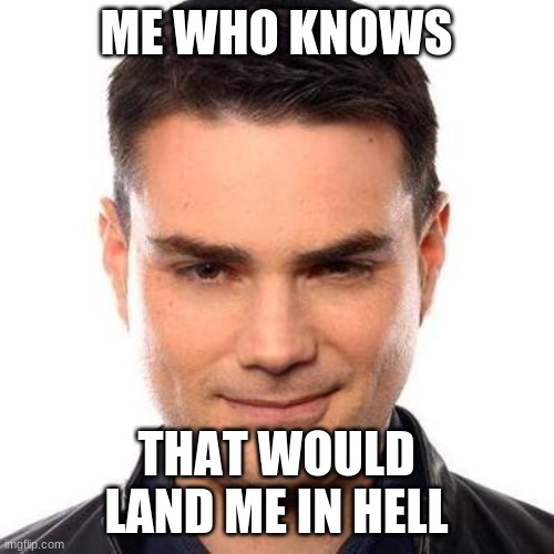 Smug Ben Shapiro | ME WHO KNOWS THAT WOULD LAND ME IN HELL | image tagged in smug ben shapiro | made w/ Imgflip meme maker