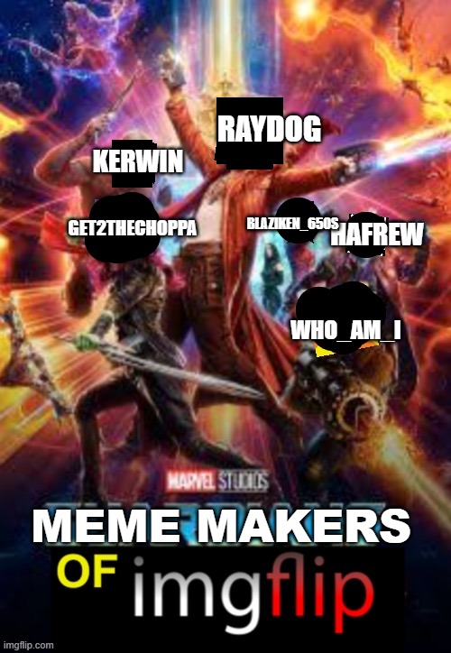 MEME MAKERS OF IMGFLIP | RAYDOG; KERWIN; HAFREW; BLAZIKEN_650S; GET2THECHOPPA; WHO_AM_I; MEME MAKERS | image tagged in raydog,memes,imgflip,yes | made w/ Imgflip meme maker