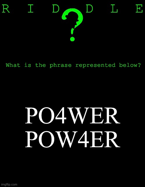 It’s a Riddle (5 upvotes to the first correct entry in comments. Answer will be posted NLT 11:59 pm EST) | R  I  D   D  L  E; What is the phrase represented below? PO4WER
POW4ER | image tagged in memes,riddle,td1437 | made w/ Imgflip meme maker