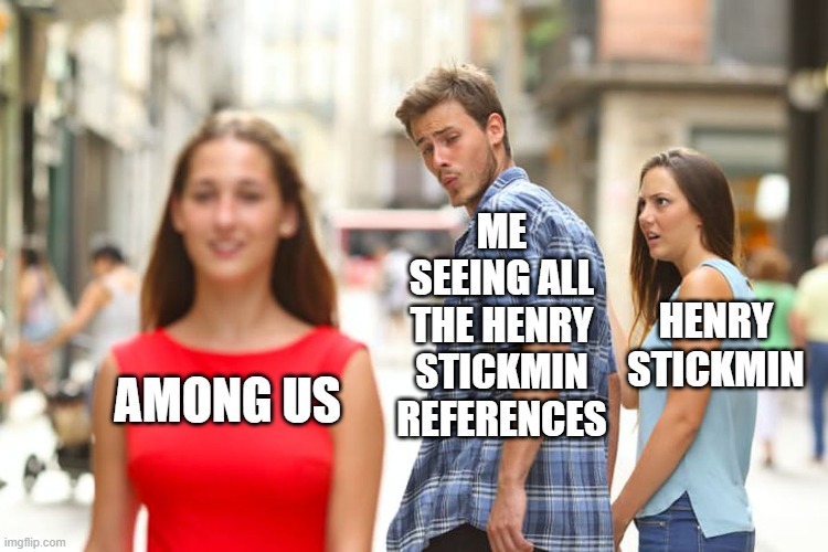 I like Among Us | ME SEEING ALL THE HENRY STICKMIN REFERENCES; HENRY STICKMIN; AMONG US | image tagged in memes,distracted boyfriend | made w/ Imgflip meme maker