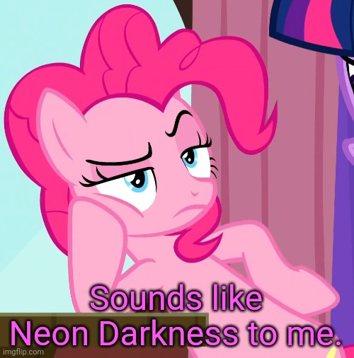 Confessive Pinkie Pie (MLP) | Sounds like Neon Darkness to me. | image tagged in confessive pinkie pie mlp | made w/ Imgflip meme maker