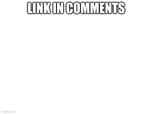 Blank White Template | LINK IN COMMENTS | image tagged in blank white template | made w/ Imgflip meme maker