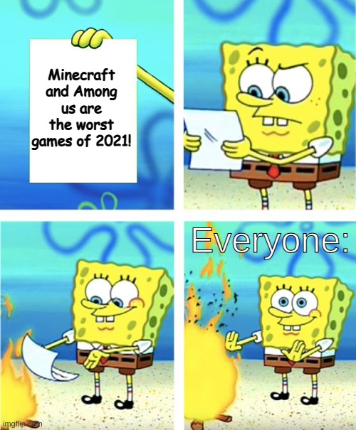 IMAGINE |  Minecraft and Among us are the worst games of 2021! Everyone: | image tagged in spongebob burning paper,gaming,politics,bruh | made w/ Imgflip meme maker