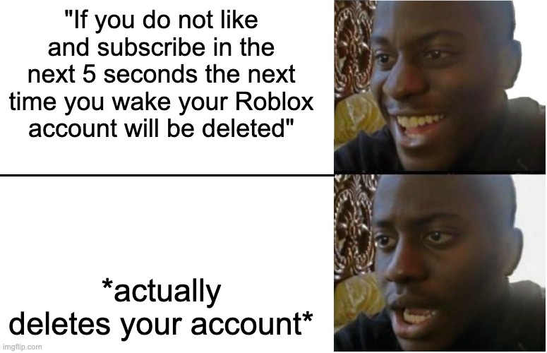 bruh that would suck | "If you do not like and subscribe in the next 5 seconds the next time you wake your Roblox account will be deleted"; *actually deletes your account* | image tagged in disappointed black guy | made w/ Imgflip meme maker