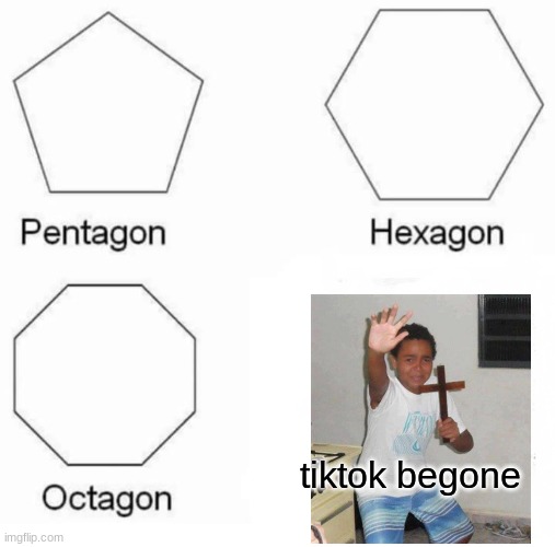 Pentagon Hexagon Octagon Meme | tiktok begone | image tagged in memes,pentagon hexagon octagon | made w/ Imgflip meme maker