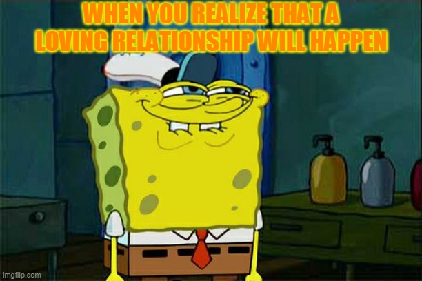 Don't You Squidward | WHEN YOU REALIZE THAT A LOVING RELATIONSHIP WILL HAPPEN | image tagged in memes,don't you squidward | made w/ Imgflip meme maker