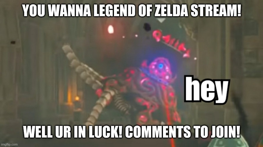 join today! | YOU WANNA LEGEND OF ZELDA STREAM! WELL UR IN LUCK! COMMENTS TO JOIN! | image tagged in guardian hey | made w/ Imgflip meme maker