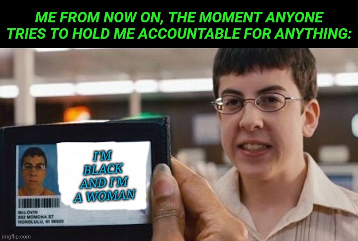 ME FROM NOW ON, THE MOMENT ANYONE TRIES TO HOLD ME ACCOUNTABLE FOR ANYTHING:; I'M BLACK AND I'M A WOMAN | image tagged in superbad,sorry not sorry | made w/ Imgflip meme maker