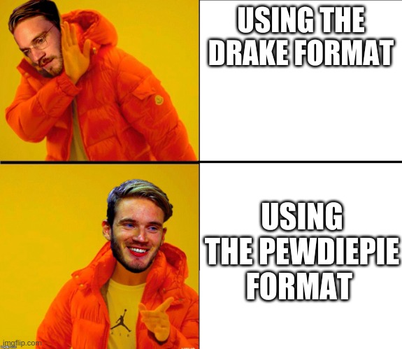 Drake Pewdiepie | USING THE DRAKE FORMAT; USING THE PEWDIEPIE FORMAT | image tagged in drake pewdiepie | made w/ Imgflip meme maker