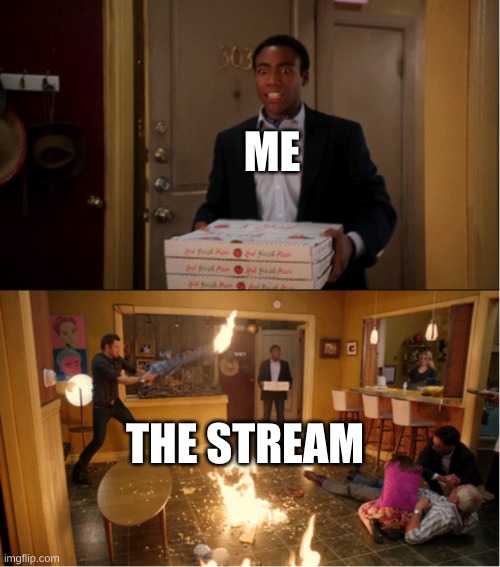 WHY CAN'T THERE BE NO WAR! WHY CAN NO-ONE JUST! BEHAVE!! YOURSELVES!!!! | ME; THE STREAM | image tagged in community fire pizza meme | made w/ Imgflip meme maker