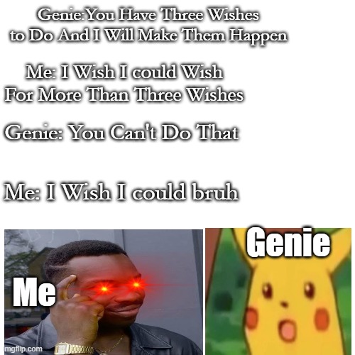 Outstanding Move. | Genie:You Have Three Wishes to Do And I Will Make Them Happen; Me: I Wish I could Wish For More Than Three Wishes; Genie: You Can't Do That; Me: I Wish I could bruh; Genie; Me | image tagged in memes,roll safe think about it,surprised pikachu,genie rules meme | made w/ Imgflip meme maker