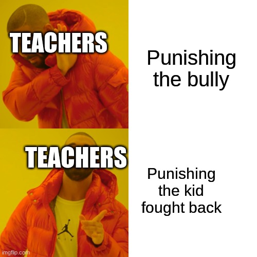 School systems be like | TEACHERS; Punishing the bully; TEACHERS; Punishing the kid fought back | image tagged in memes,drake hotline bling | made w/ Imgflip meme maker
