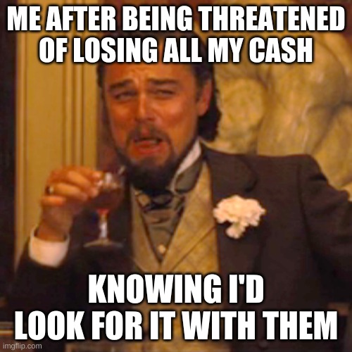 Laughing Leo Meme | ME AFTER BEING THREATENED OF LOSING ALL MY CASH; KNOWING I'D LOOK FOR IT WITH THEM | image tagged in memes,laughing leo | made w/ Imgflip meme maker